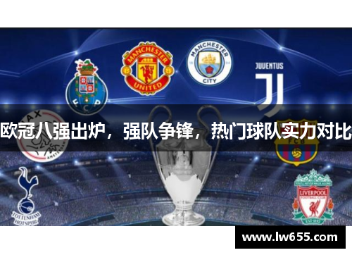 欧冠八强出炉，强队争锋，热门球队实力对比